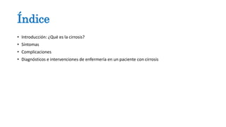 Índice
• Introducción: ¿Qué es la cirrosis?
• Síntomas
• Complicaciones
• Diagnósticos e intervenciones de enfermería en un paciente con cirrosis
 