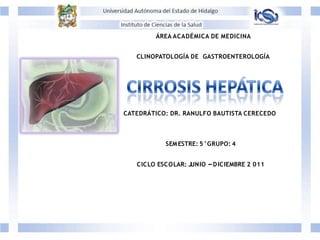 ÁREA ACADÉMICA DE MEDICINA
CLINOPATOLOGÍA DE GASTROENTEROLOGÍA
CATEDRÁTICO: DR. RANULFO BAUTISTA CERECEDO
SEMESTRE: 5°GRUPO: 4
CICLO ESCOLAR: J
UNIO –DICIEMBRE 2 011
 