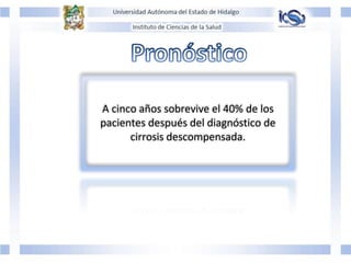 A cinco años sobrevive el 40% de los
pacientes después del diagnóstico de
cirrosis descompensada.
 
