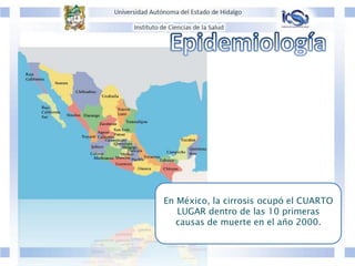 En México, la cirrosis ocupó el CUARTO
LUGAR dentro de las 10 primeras
causas de muerte en el año 2000.
 