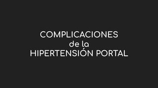 COMPLICACIONES
de la
HIPERTENSIÓN PORTAL
 