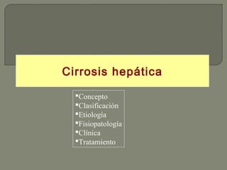 Cirrosis hepática

  Concepto
  Clasificación
  Etiología
  Fisiopatología
  Clínica
  Tratamiento
 