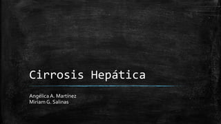 Cirrosis Hepática
Angélica A. Martínez
Miriam G. Salinas
 