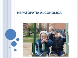 HEPATOPATIA ALCOHOLICA
 