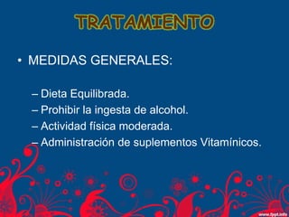 TRATAMIENTO
• MEDIDAS GENERALES:
– Dieta Equilibrada.
– Prohibir la ingesta de alcohol.
– Actividad física moderada.
– Administración de suplementos Vitamínicos.
 