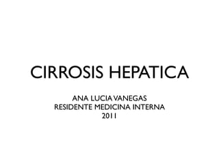 CIRROSIS HEPATICA
       ANA LUCIA VANEGAS
  RESIDENTE MEDICINA INTERNA
             2011
 