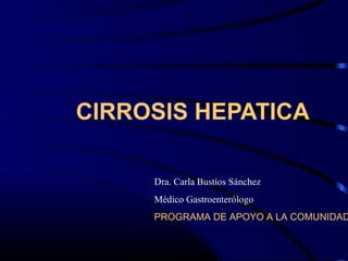 CIRROSIS HEPATICA

     Dra. Carla Bustíos Sánchez
     Médico Gastroenterólogo
     PROGRAMA DE APOYO A LA COMUNIDAD
 