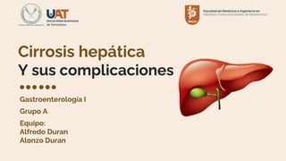 Cirrosis hepática
Y sus complicaciones
Gastroenterología I
Grupo A
Equipo:
Alfredo Duran
Alonzo Duran
 