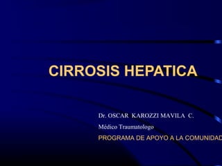 CIRROSIS HEPATICA
Dr. OSCAR KAROZZI MAVILA C.
Médico Traumatologo
PROGRAMA DE APOYO A LA COMUNIDAD
 