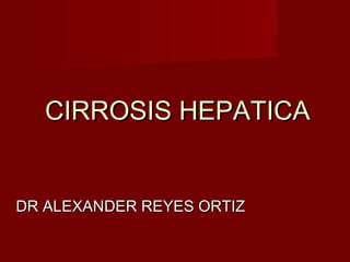 CIRROSIS HEPATICA


DR ALEXANDER REYES ORTIZ
 
