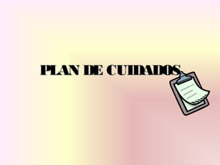 PLAN DE CUIDADOSPLAN DE CUIDADOS
 