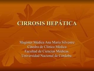 CIRROSIS HEPÁTICA Magister Médica Ana María Silvestre Cátedra de Clínica Médica Facultad de Ciencias Médicas. Universidad Nacional de Córdoba  