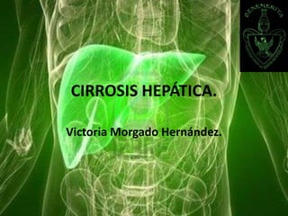 CIRROSIS HEPÁTICA.
Victoria Morgado Hernández.
 