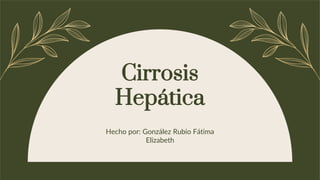 Cirrosis
Hepática
Hecho por: González Rubio Fátima
Elizabeth
 