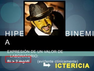 HIPERBILIRRUBINEMI
A
EXPRESIÓN DE UN VALOR DE
 LABORATORIO:
Bi > 2 mg/dl (evidente clínicamente)
 