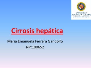 Cirrosis hepática
Maria Emanuela Ferrera Gandolfo
NP:100652
 