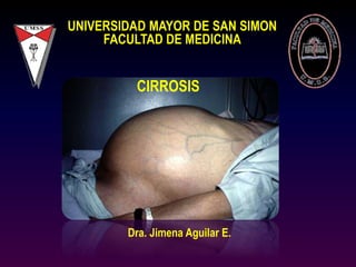 UNIVERSIDAD MAYOR DE SAN SIMON
FACULTAD DE MEDICINA
CIRROSIS
Dra. Jimena Aguilar E.
 