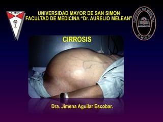 UNIVERSIDAD MAYOR DE SAN SIMON
FACULTAD DE MEDICINA “Dr. AURELIO MELEAN”
CIRROSIS
Dra. Jimena Aguilar Escobar.
 