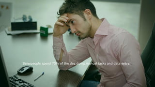 Salespeople spend 70% of the day doing manual tasks and data entry.
 