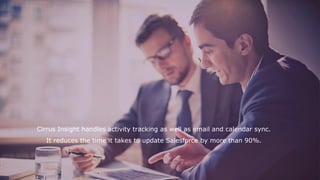 Cirrus Insight handles activity tracking as well as email and calendar sync.
It reduces the time it takes to update Salesforce by more than 90%.
 