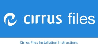 Cirrus Files Installation Instructions
 