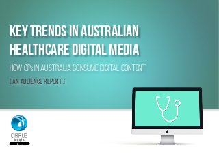 Key Trends In australian
Healthcare Digital Media
How GPs in australia Consume Digital Content
[ An Audience Report ]
CONTENT THAT MOVES
 