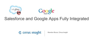 Google confidential | Do not distribute
Salesforce and Google Apps Fully Integrated
Brandon Bruce, Cirrus Insight
 