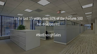 In the last 15 years, over 50% of the Fortune 500
has disappeared.
#NotEnoughSales
 