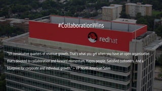 #CollaborationWins
“59 consecutive quarters of revenue growth. That's what you get when you have an open organization
that's devoted to collaboration and forward momentum. Happy people. Satisfied customers. And a
blueprint for corporate and individual growth.” – VP North American Sales
 