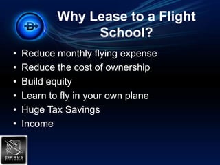 Why Lease to a Flight School?Reduce monthly flying expenseReduce the cost of ownershipBuild equityLearn to fly in your own planeHuge Tax SavingsIncome