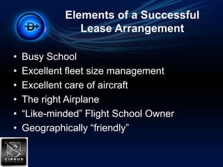 Elements of a Successful Lease ArrangementBusy SchoolExcellent fleet size managementExcellent care of aircraftThe right Airplane“Like-minded” Flight School OwnerGeographically “friendly”