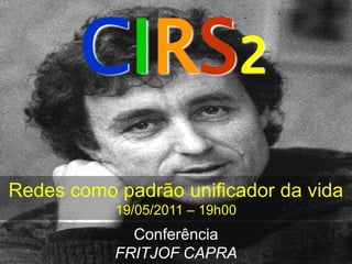 CIRS2
Redes como padrão unificador da vida
           19/05/2011 – 19h00
             Conferência
           FRITJOF CAPRA
 