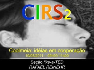 CIRS2
Coolmeia: idéias em cooperação
      19/05/2011 – 09h00-11h00
         Seção like-a-TED
        RAFAEL REINEHR
 