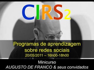 CIRS2
   Programas de aprendizagem
       sobre redes sociais
        20/05/2011 – 16h00-18h00
            Minicurso
AUGUSTO DE FRANCO & seus convidados
 