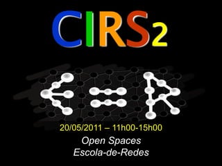 CIRS2
20/05/2011 – 11h00-15h00
    Open Spaces
   Escola-de-Redes
 