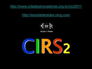 http://www.cidadesinovadoras.org.br/cici2011

       http://escoladeredes.ning.com




      CIRS2
 