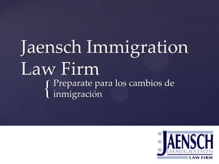 {
Jaensch Immigration
Law Firm
Preparate para los cambios de
inmigración
 
