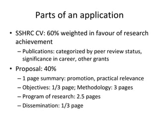 Tips and Techniques The ideal application is Schizophrenic Enough specificity for the experts. Enough generality for the rest. Use the Application Summary to pitch your case for importance and originality. Avoid jargon (from Doug Peers) Write, write and re-write:  A great deal needs to be fit into a few pages Avoid claims or approaches that exclude or target (negatively) 
