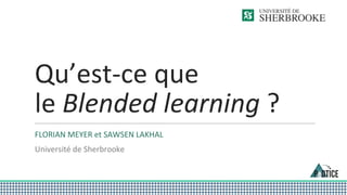 Qu’est-ce que
le Blended learning ?
FLORIAN MEYER et SAWSEN LAKHAL
Université de Sherbrooke
 