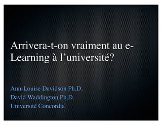 Arrivera-t-on vraiment au e-
Learning à l’université?
Ann-Louise Davidson Ph.D.
David Waddington Ph.D.
Université Concordia
 