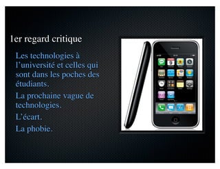 1er regard critique
Les technologies à
l’université et celles qui
sont dans les poches des
étudiants.
La prochaine vague de
technologies.
L’écart.
La phobie.