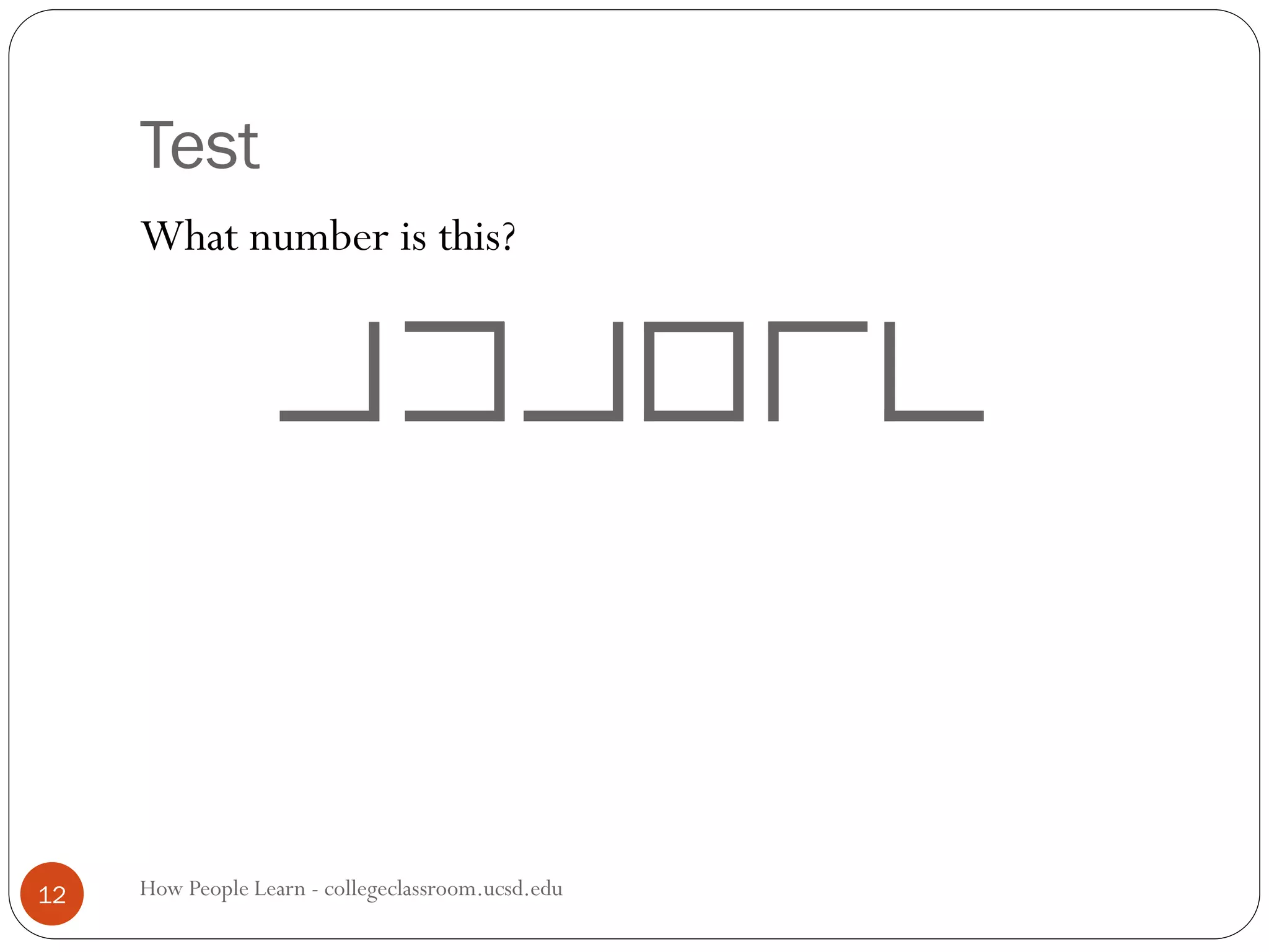 Test
How People Learn - collegeclassroom.ucsd.edu12
What number is this?
 