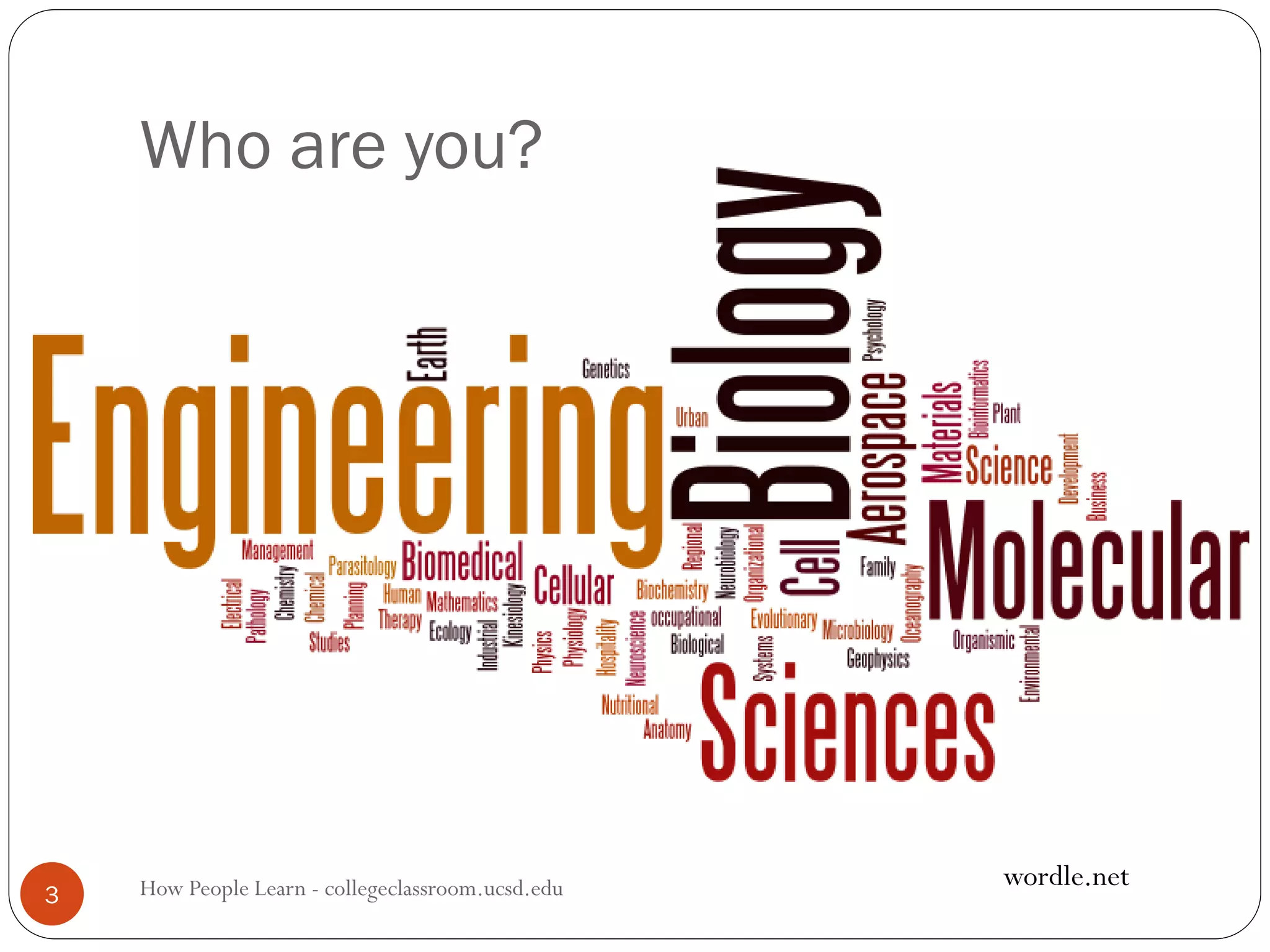 Who are you?
How People Learn - collegeclassroom.ucsd.edu3
wordle.net
 