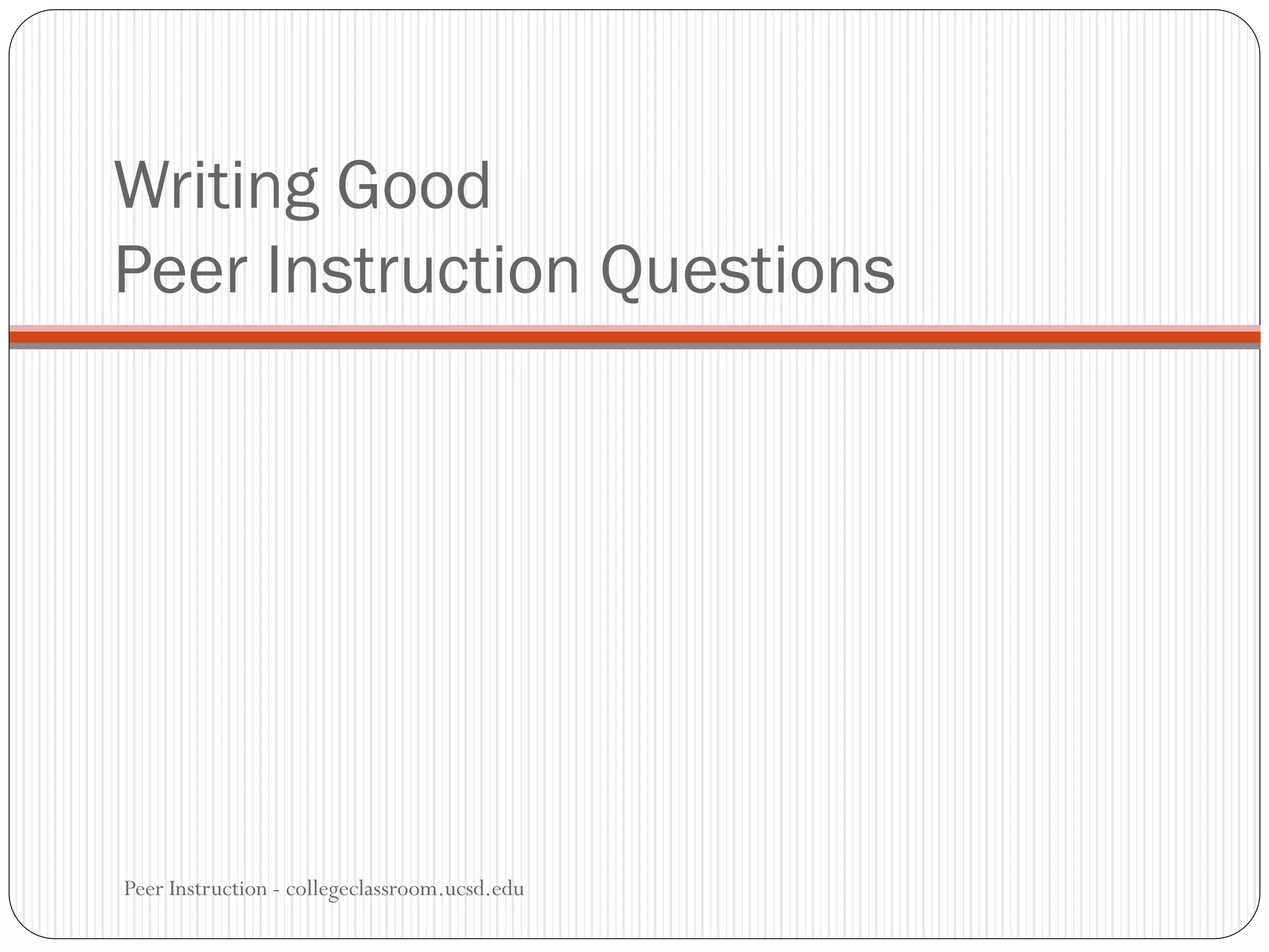 Writing Good
Peer Instruction Questions
Peer Instruction - collegeclassroom.ucsd.edu
 