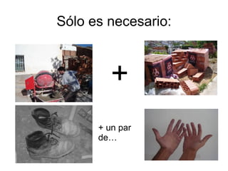 Sólo es necesario: + + un par de… 