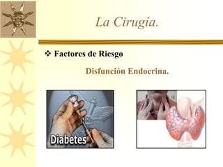 La Cirugía.
 Factores de Riesgo
Disfunción Endocrina.
 