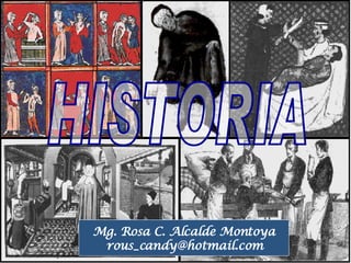 HISTORIA Mg. Rosa C. Alcalde Montoya [email_address] 
