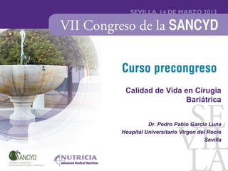 Calidad de Vida en Cirugia
                 Bariátrica


          Dr. Pedro Pablo García Luna
Hospital Universitario Virgen del Rocío
                                 Sevilla
 