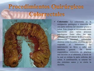  Sigmoidectomia Consiste en resecar
el colon sigmoide, habitualmente esta
cirugía se realiza para el tratamiento de
la en...