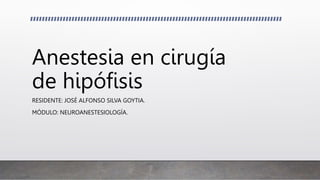 Anestesia en cirugía
de hipófisis
RESIDENTE: JOSÉ ALFONSO SILVA GOYTIA.
MÓDULO: NEUROANESTESIOLOGÍA.
 